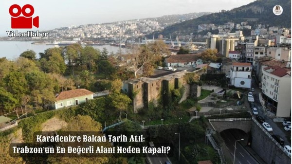 Karadeniz’e Bakan Tarih Atıl: Trabzon’un En Değerli Alanı Neden Kapalı?