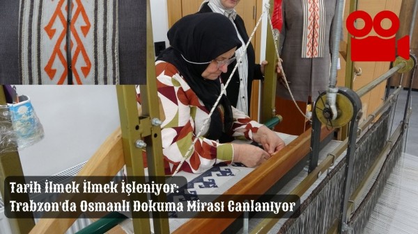 Tarih İlmek İlmek İşleniyor: Trabzon'da Osmanlı Dokuma Mirası Canlanıyor