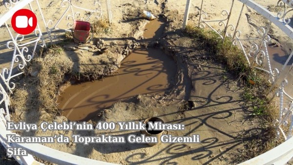 Evliya Çelebi’nin 400 Yıllık Mirası: Karaman’da Topraktan Gelen Gizemli Şifa